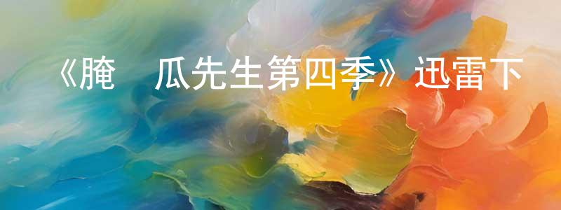 陳耀鋒發布《腌黃瓜先生第四季》迅雷下載/在線觀看-動漫卡通-美劇天堂